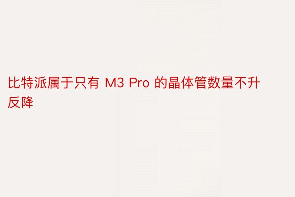 比特派属于只有 M3 Pro 的晶体管数量不升反降