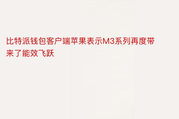 比特派钱包客户端苹果表示M3系列再度带来了能效飞跃